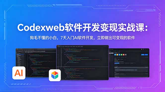 CodexWeb软件开发变现实战课：狗毛不懂的小白，7天入门AI软件开发，立即做出可变现的软件-酉宸轻创社