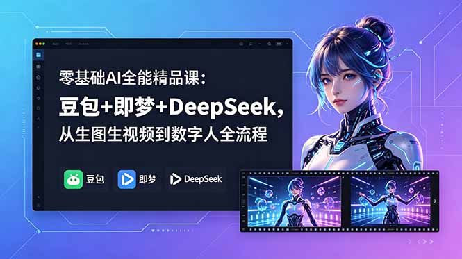 零基础AI全能精品课：豆包+即梦+DeepSeek，从生图生视频到数字人全流程-酉宸轻创社