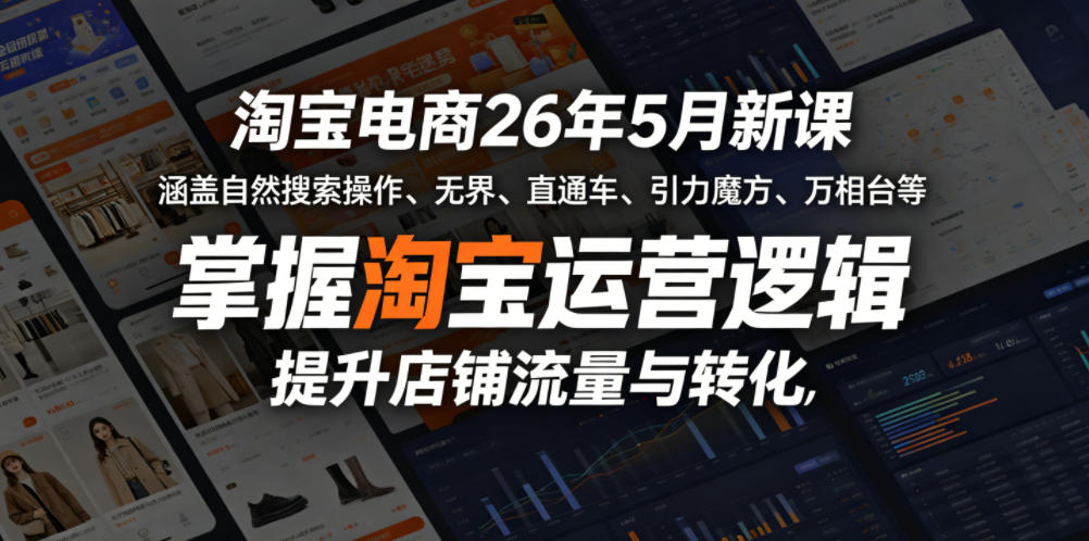 淘宝电商26年5月新课，涵盖自然搜索操作、无界、直通车、引力魔方、万相台等，掌握淘宝运营逻辑，提升店铺流量与转化-酉宸轻创社