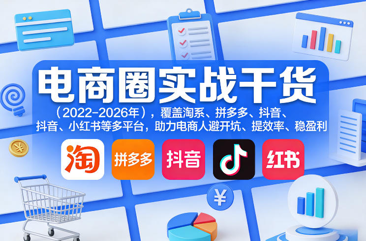 电商圈实战干货(2023-2026年)，覆盖淘系、拼多多、抖音、小红书等多平台，助力电商人避开坑、提效率、稳盈利(更新5月19日)-酉宸轻创社
