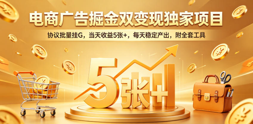 电商广告掘金双变现独家项目，协议批量挂G，当天收益5张+，每天稳定产出，附全套工具【揭秘】-酉宸轻创社