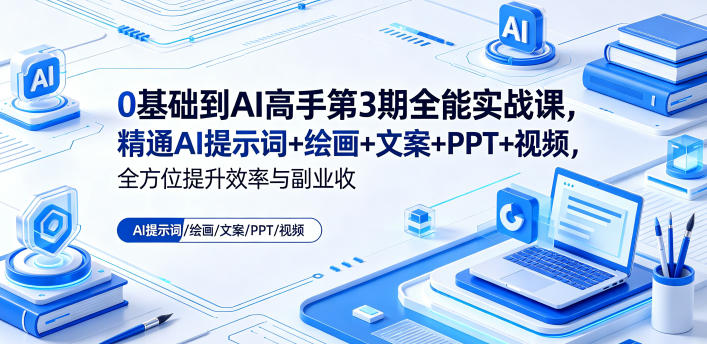 0基础到AI高手第3期全能实战课,精通AI提示词+绘画+文案+PPT+视频,全方位提升效率与副业收益-酉宸轻创社
