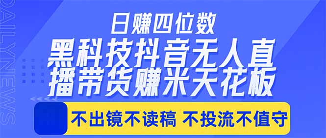 日入四位数！！最新黑科技抖音无人直播带货赚钱天花板，不出镜，不读稿，不投流，不值守，手...-酉宸轻创社