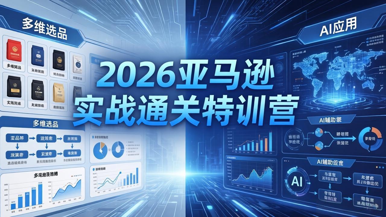 2026亚马逊实战通关特训营-5月8更新，多维选品+渐进式打法+AI应用，从0到1打造盈利店铺-酉宸轻创社