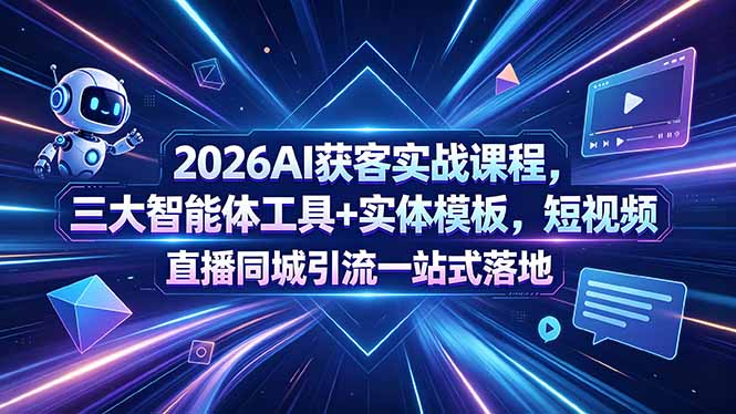 2026AI获客实战课程，三大智能体工具+实体模板，短视频直播同城引流一站式落地-酉宸轻创社