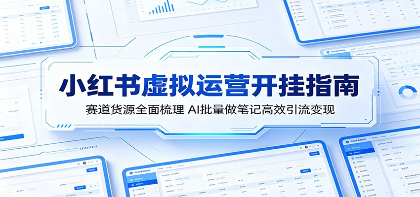 小红书虚拟运营开挂指南:赛道货源全面梳理,AI批量做笔记高效引流变现-酉宸轻创社