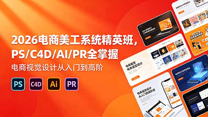 2026电商美工系统精英班，PS/C4D/AI/PR全掌握，电商视觉设计从入门到高阶-酉宸轻创社