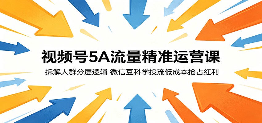 视频号5A流量精准运营课：拆解人群分层逻辑，微信豆科学投流低成本抢占红利-酉宸轻创社