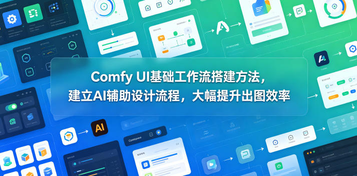 Comfy UI基础工作流搭建方法，建立AI辅助设计流程，大幅提升出图效率-酉宸轻创社