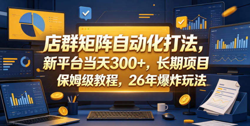 店群矩阵自动化打法，新平台当天300+，长期项目，保姆级教程，26年爆炸玩法【揭秘】-酉宸轻创社