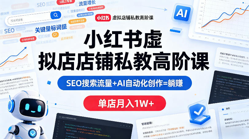 小红书虚拟店铺私教高阶课，SEO搜索流量+AI自动化创作=躺賺，单店月入1W+-酉宸轻创社
