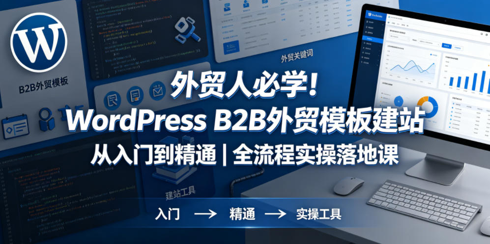 外贸人必学！WordPress B2B外贸模板建站从入门到精通｜全流程实操落地课-酉宸轻创社