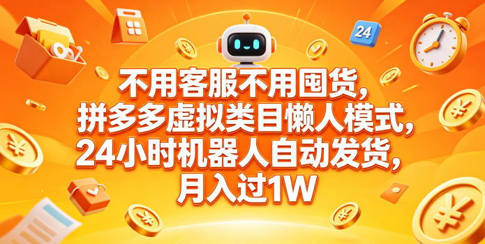 不用客服不用囤货，拼多多虚拟类目懒人模式，24小时机器人自动发货，月入过1W【揭秘】-酉宸轻创社