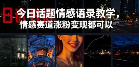 今日话题情感语录教学，情感赛道涨粉变现都可以-酉宸轻创社