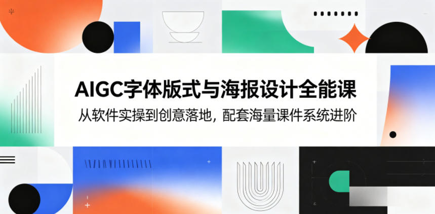 AIGC字体版式与海报设计全能课，从软件实操到创意落地，配套海量课件系统进阶-酉宸轻创社