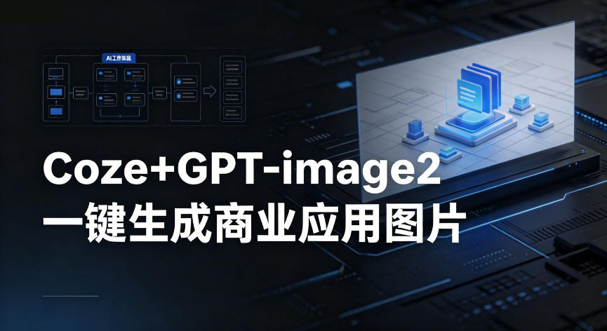 【Coze工作流搭建实操教程】coze+GPT-image2一键生成商业应用图片,全流程保姆级教学-酉宸轻创社