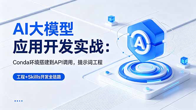 AI 大模型应用开发实战:Conda环境搭建到API调用,提示词工程+Skills开发全链路-酉宸轻创社
