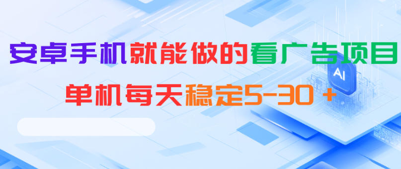 安卓手机就能做的看广告项目，单机每天稳定5-30＋-酉宸轻创社