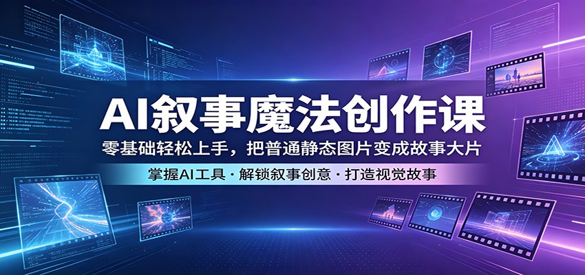 AI叙事魔法创作课：零基础轻松上手，把普通静态图片变成故事大片-酉宸轻创社