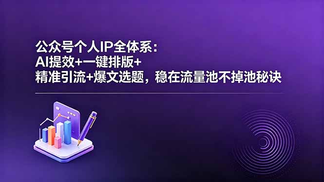公众号个人IP全体系:AI提效+一键排版+精准引流+爆文选题,稳在流量池不掉池秘诀-酉宸轻创社