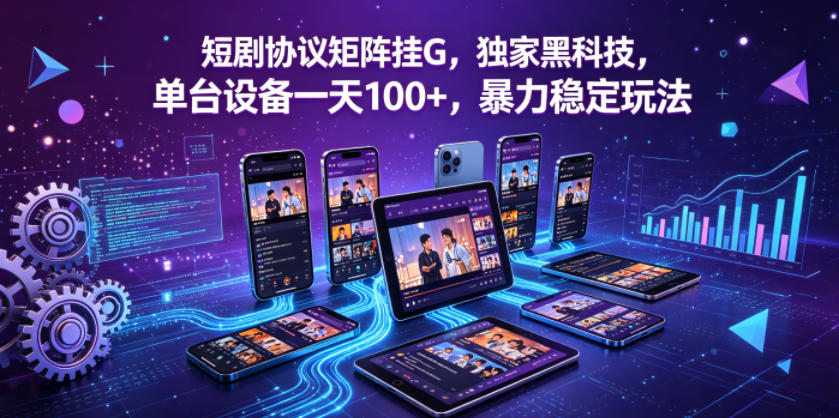 短剧协议矩阵挂G,独家黑科技,单台设备一天100+,暴力稳定玩法【揭秘】-酉宸轻创社
