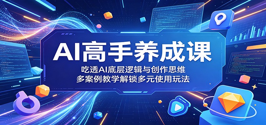 AI高手养成课：吃透AI底层逻辑与创作思维，多案例教学解锁多元使用玩法-酉宸轻创社