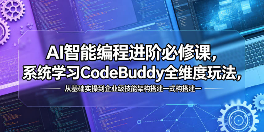 AI智能编程进阶必修课，系统学习CodeBuddy全维度玩法，从基础实操到企业级技能架构搭建一站式精通-酉宸轻创社