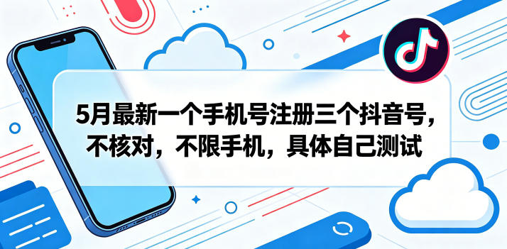 5月最新一个手机号注册三个抖音号，不核对，不限手机，具体自己测试-酉宸轻创社