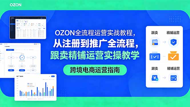 OZON全流程运营实战教程,从注册到推广全流程,跟卖精铺运营实操教学-酉宸轻创社