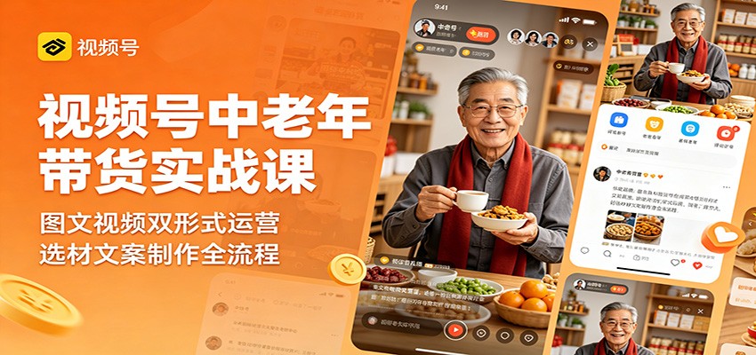 视频号中老年带货实战课：图文视频双形式运营，选材文案制作全流程-酉宸轻创社