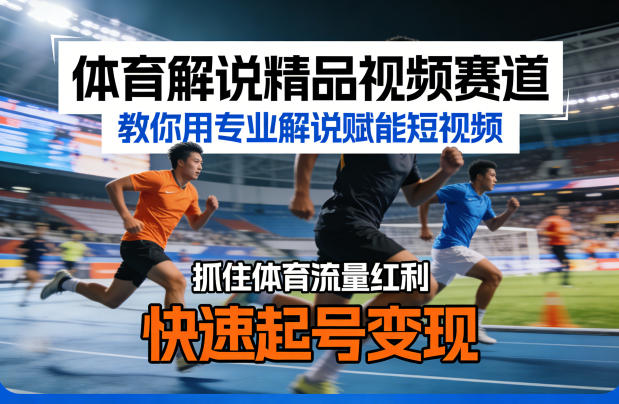 体育解说精品视频赛道，教你用专业解说赋能短视频，抓住体育流量红利，快速起号变现-酉宸轻创社