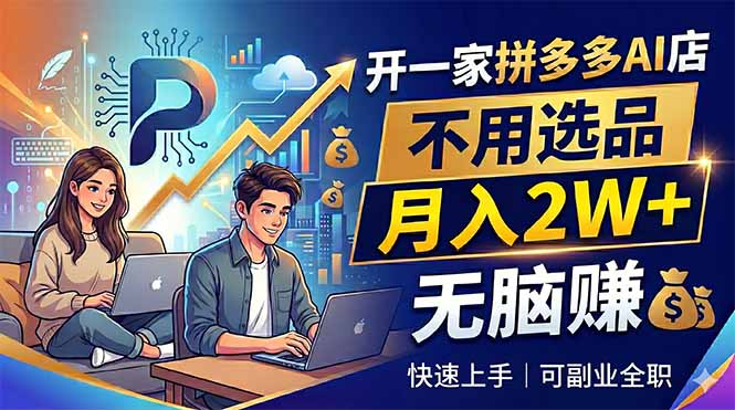 开一家拼多多AI店,不用选品,月入2W+,无脑赚,可副业全职-酉宸轻创社