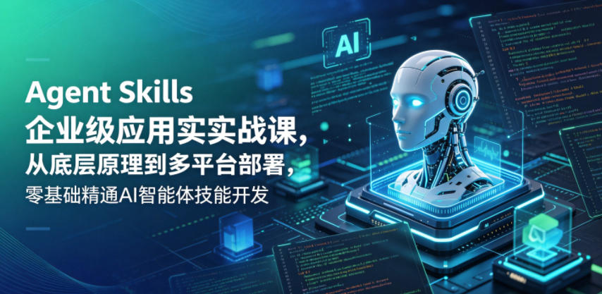 Agent Skills企业级应用实战课,从底层原理到多平台部署,零基础精通AI智能体技能开发-酉宸轻创社