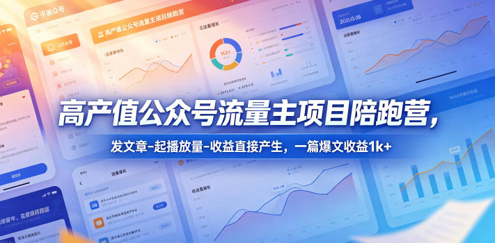 高产值公众号流量主项目陪跑营，发文章-起播放量-收益直接产生，一篇爆文收益1k+-酉宸轻创社