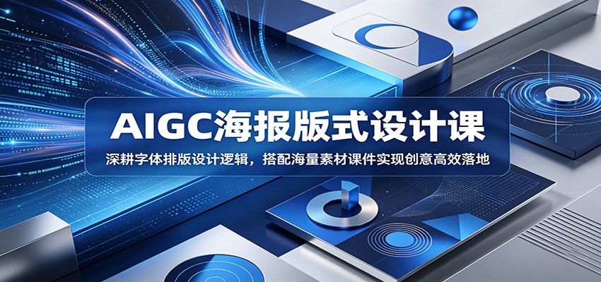 AIGC海报版式设计课：深耕字体排版设计逻辑，搭配海量素材课件实现创意高效落地-酉宸轻创社