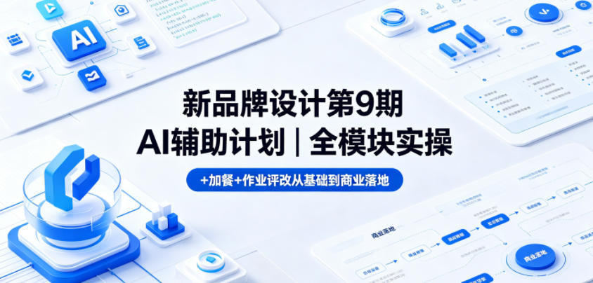 新品牌设计第9期AI辅助计划｜全模块实操+加餐+作业评改从基础到商业落地-酉宸轻创社