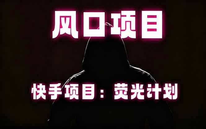 快手风口项目，荧光计划托管，长期稳定，适合批量做-酉宸轻创社