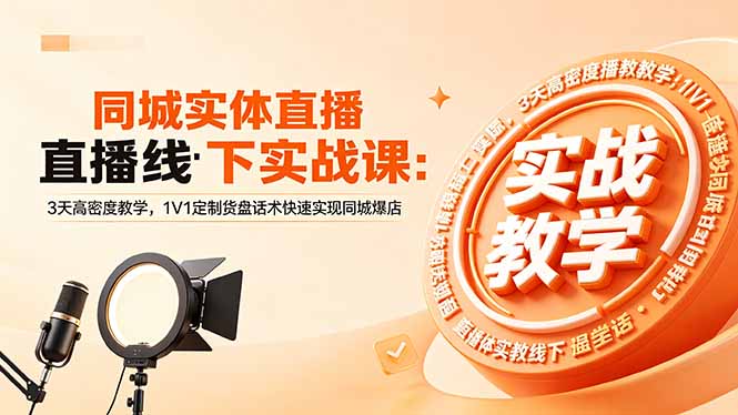 同城实体直播线下实战课：3天高密度教学，1V1定制货盘话术快速实现同城爆店-酉宸轻创社
