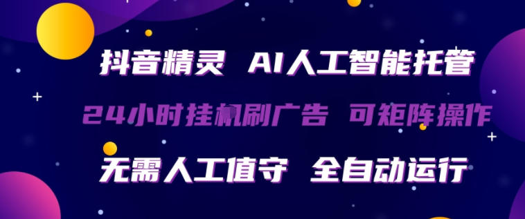 抖音精灵AI人工智能托管，24小时全自动刷广告，无需人工值守，可矩阵操作【揭秘】-酉宸轻创社