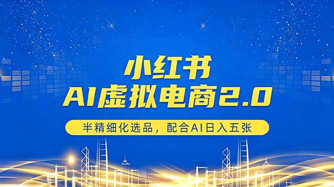 小红书AI虚拟电商2.0,半精细化选品,配合AI日入五张-酉宸轻创社