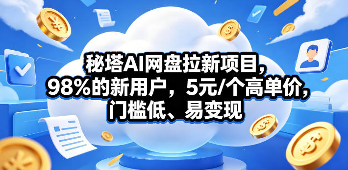 秘塔AI网盘拉新项目，98％的新用户，5元/个高单价，门槛低、易变现-酉宸轻创社