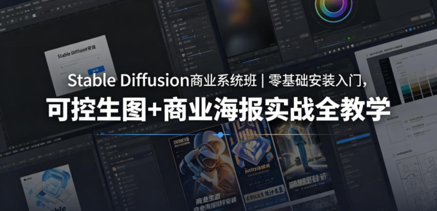 Stable Diffusion商业系统班｜零基础安装入门，可控生图+商业海报实战全教学-酉宸轻创社