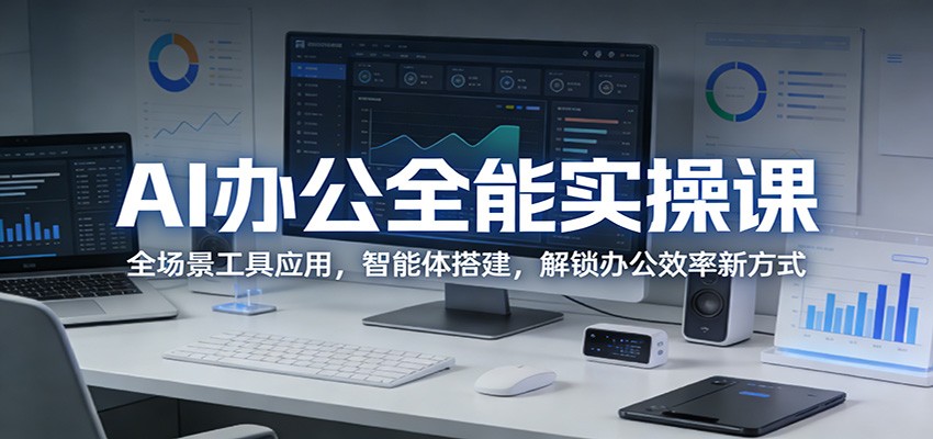 AI办公全能实操课：全场景工具应用，智能体搭建，解锁办公效率新方式-酉宸轻创社
