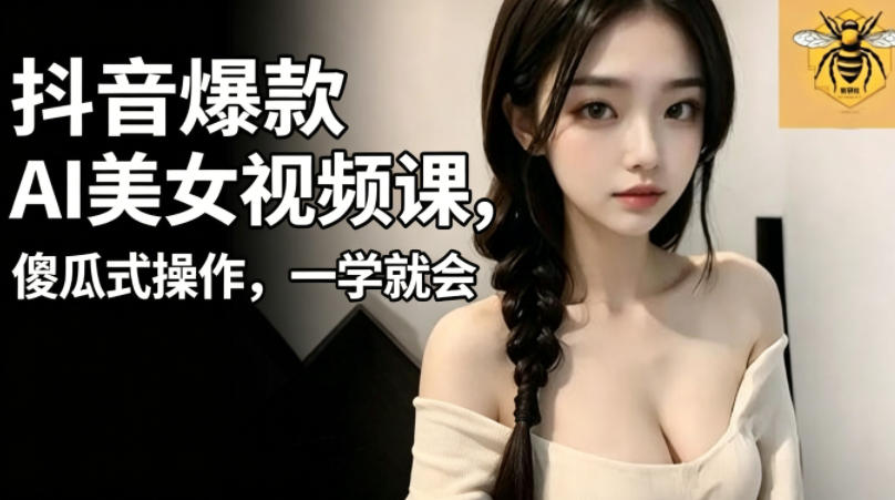 抖音爆款AI美女视频课，傻瓜式操作，一学就会，1个小就能上手-酉宸轻创社