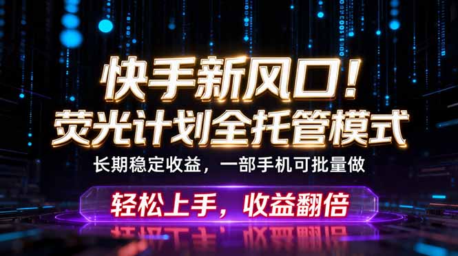快手新风口！荧光计划全托管躺赚，不用自己干，批量操作月入3W+-酉宸轻创社