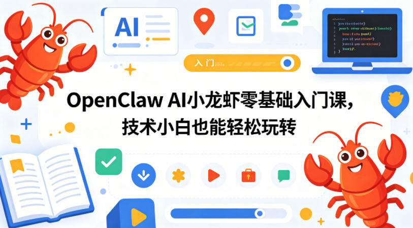 OpenClaw AI小龙虾零基础入门课，技术小白也能轻松玩转(更新0522)-酉宸轻创社
