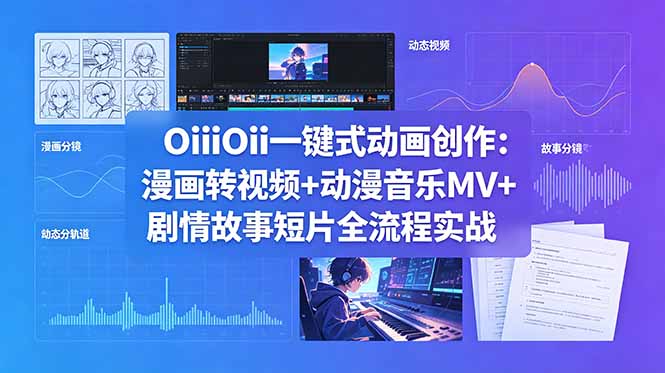 OiiOii一键式动画创作：漫画转视频+动漫音乐MV+剧情故事短片全流程实战-酉宸轻创社