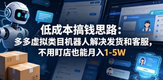 低成本搞钱思路：多多虚拟类目机器人解决发货和客服，不用盯店也能月入1-5W【揭秘】-酉宸轻创社