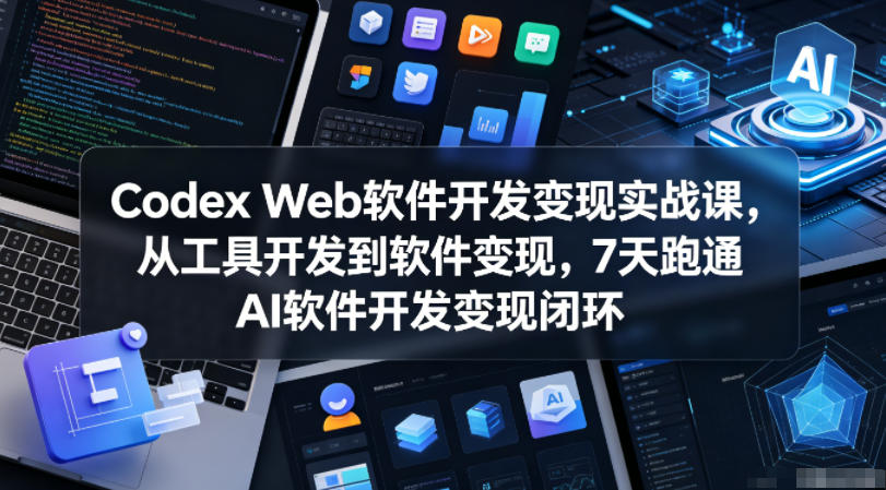 Codex Web软件开发变现实战课，从工具开发到软件变现，7天跑通AI软件开发变现闭环-酉宸轻创社