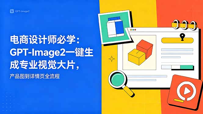 电商设计师必学-更新：GPT-Image2一键生成专业视觉大片，产品图到详情页全流程-酉宸轻创社